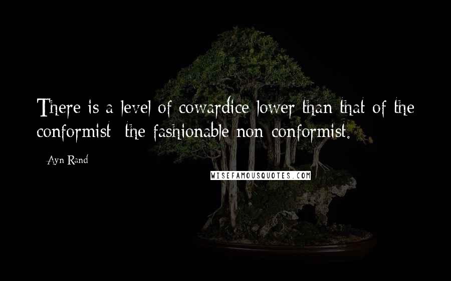 Ayn Rand Quotes: There is a level of cowardice lower than that of the conformist: the fashionable non-conformist.