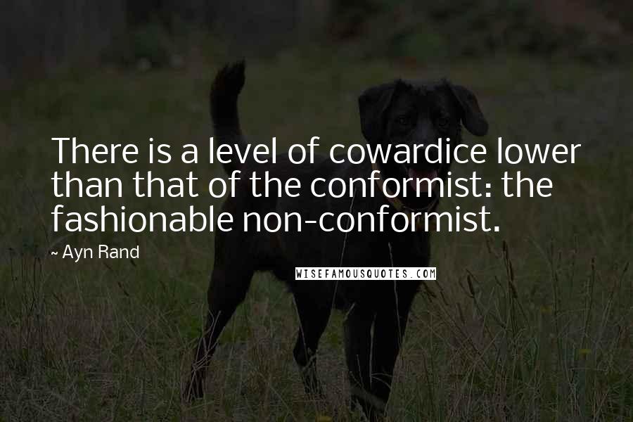 Ayn Rand Quotes: There is a level of cowardice lower than that of the conformist: the fashionable non-conformist.