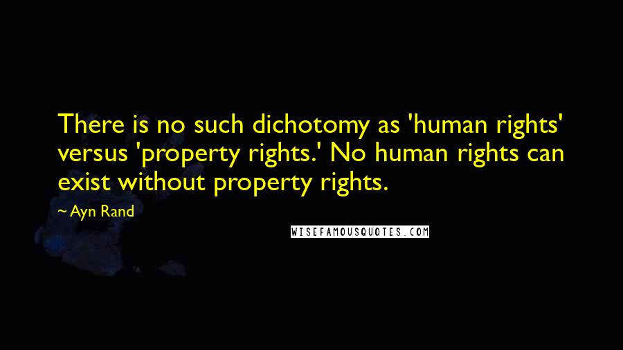 Ayn Rand Quotes: There is no such dichotomy as 'human rights' versus 'property rights.' No human rights can exist without property rights.