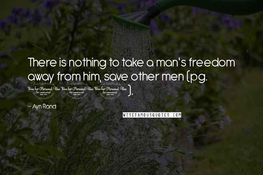 Ayn Rand Quotes: There is nothing to take a man's freedom away from him, save other men (pg. 101).