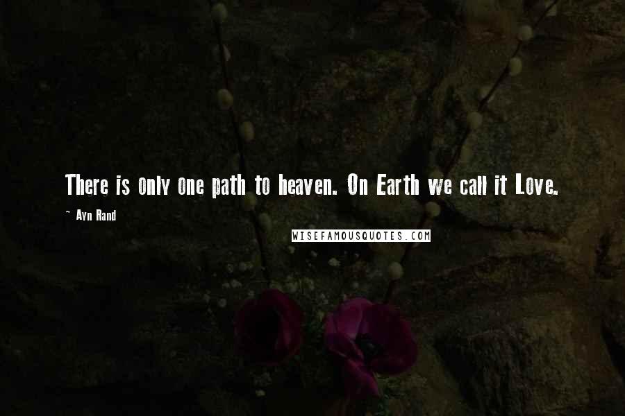 Ayn Rand Quotes: There is only one path to heaven. On Earth we call it Love.