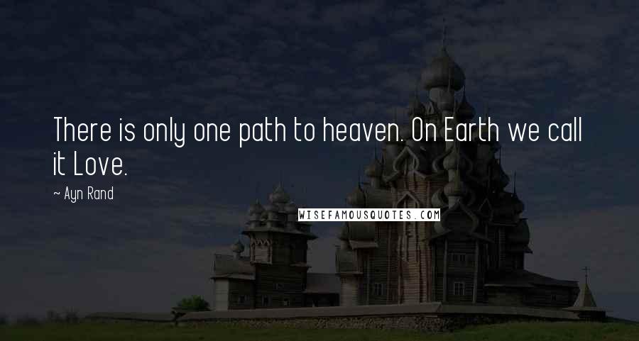 Ayn Rand Quotes: There is only one path to heaven. On Earth we call it Love.