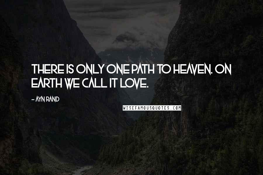 Ayn Rand Quotes: There is only one path to heaven. On Earth we call it Love.