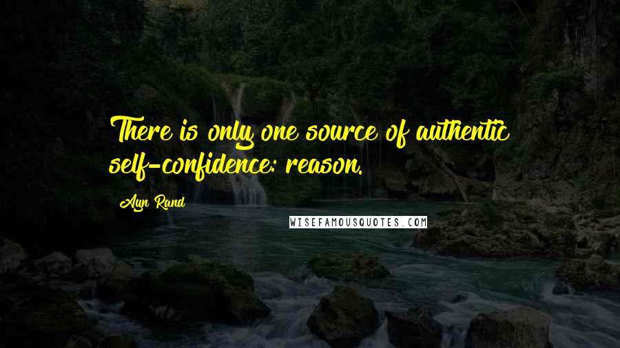 Ayn Rand Quotes: There is only one source of authentic self-confidence: reason.