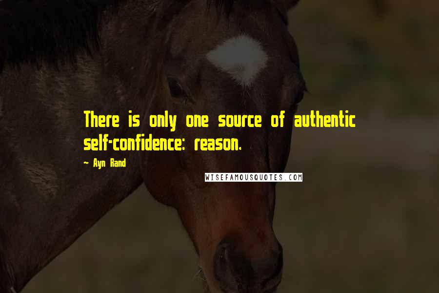 Ayn Rand Quotes: There is only one source of authentic self-confidence: reason.