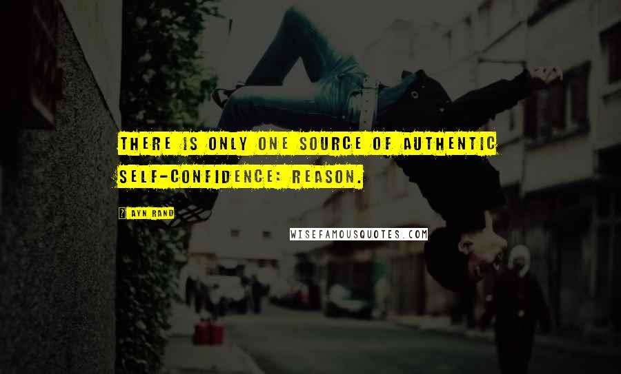 Ayn Rand Quotes: There is only one source of authentic self-confidence: reason.