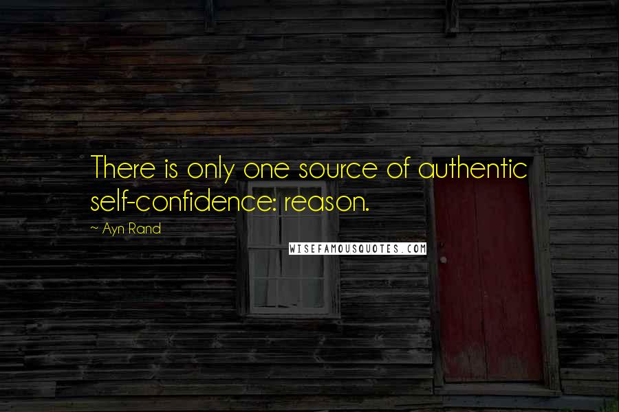 Ayn Rand Quotes: There is only one source of authentic self-confidence: reason.