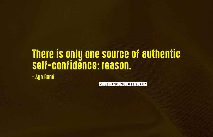 Ayn Rand Quotes: There is only one source of authentic self-confidence: reason.