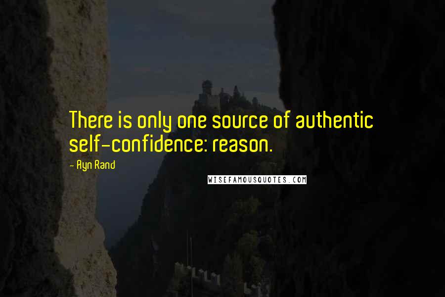 Ayn Rand Quotes: There is only one source of authentic self-confidence: reason.