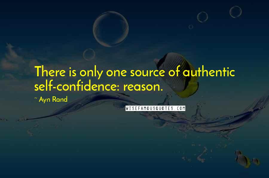 Ayn Rand Quotes: There is only one source of authentic self-confidence: reason.