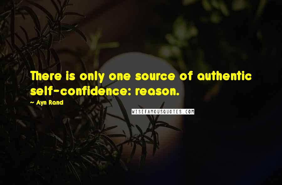 Ayn Rand Quotes: There is only one source of authentic self-confidence: reason.