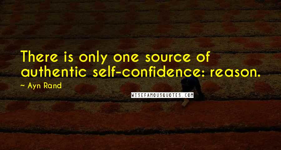 Ayn Rand Quotes: There is only one source of authentic self-confidence: reason.