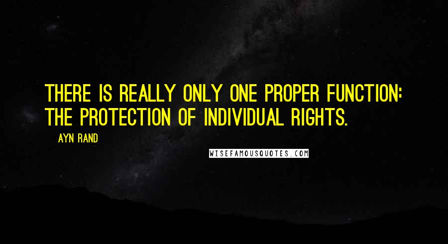 Ayn Rand Quotes: There is really only one proper function: the protection of individual rights.