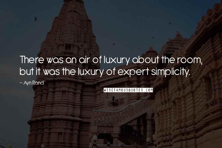 Ayn Rand Quotes: There was an air of luxury about the room, but it was the luxury of expert simplicity.