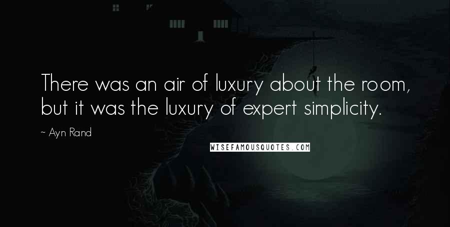 Ayn Rand Quotes: There was an air of luxury about the room, but it was the luxury of expert simplicity.