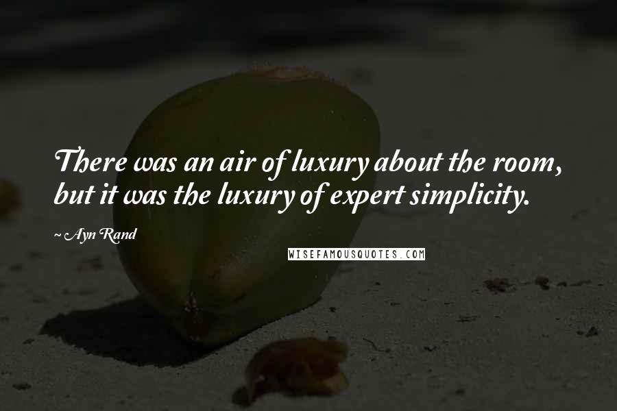 Ayn Rand Quotes: There was an air of luxury about the room, but it was the luxury of expert simplicity.