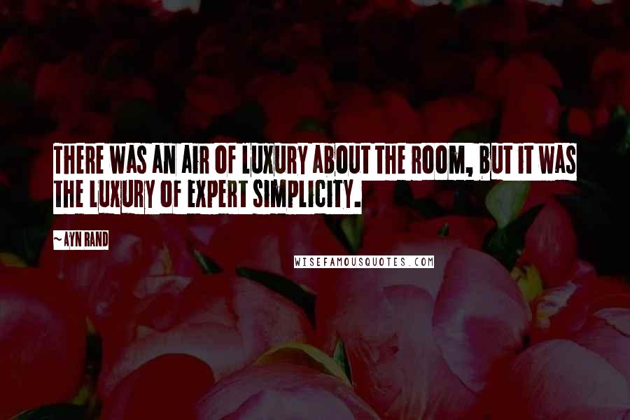 Ayn Rand Quotes: There was an air of luxury about the room, but it was the luxury of expert simplicity.