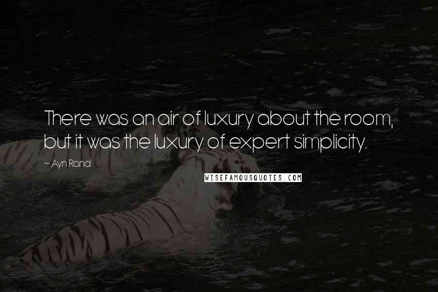 Ayn Rand Quotes: There was an air of luxury about the room, but it was the luxury of expert simplicity.