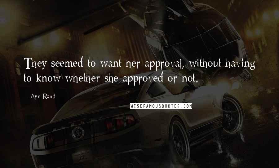 Ayn Rand Quotes: They seemed to want her approval, without having to know whether she approved or not.