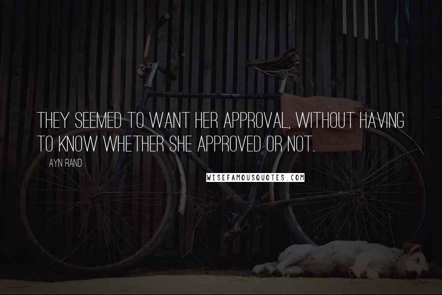 Ayn Rand Quotes: They seemed to want her approval, without having to know whether she approved or not.