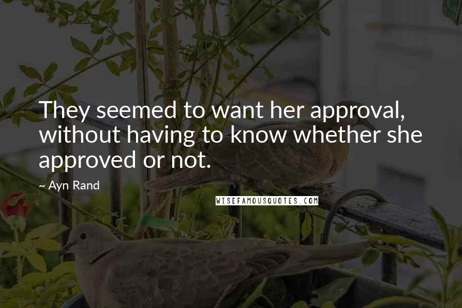 Ayn Rand Quotes: They seemed to want her approval, without having to know whether she approved or not.