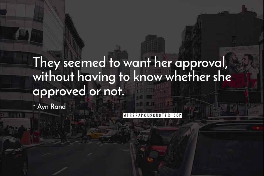 Ayn Rand Quotes: They seemed to want her approval, without having to know whether she approved or not.