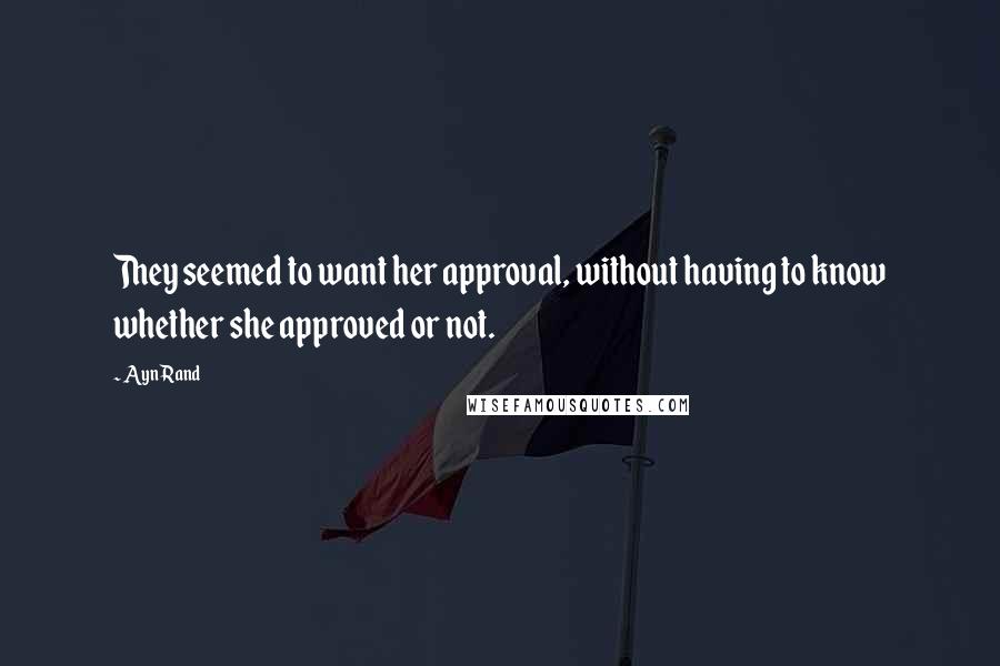 Ayn Rand Quotes: They seemed to want her approval, without having to know whether she approved or not.