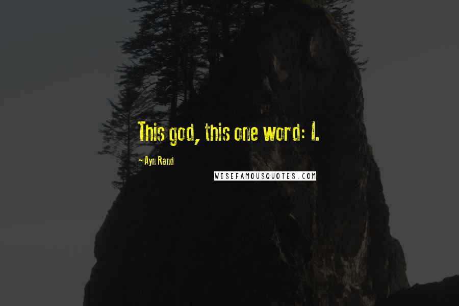 Ayn Rand Quotes: This god, this one word: I.