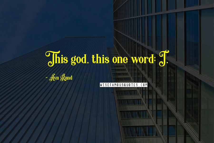 Ayn Rand Quotes: This god, this one word: I.