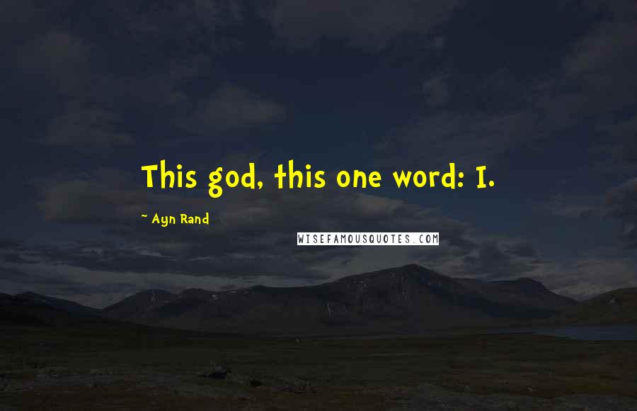 Ayn Rand Quotes: This god, this one word: I.