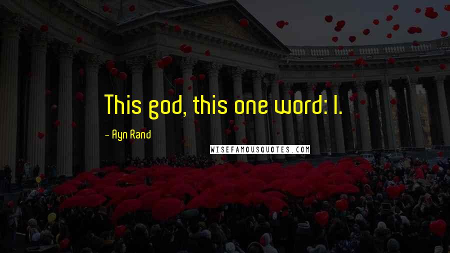 Ayn Rand Quotes: This god, this one word: I.