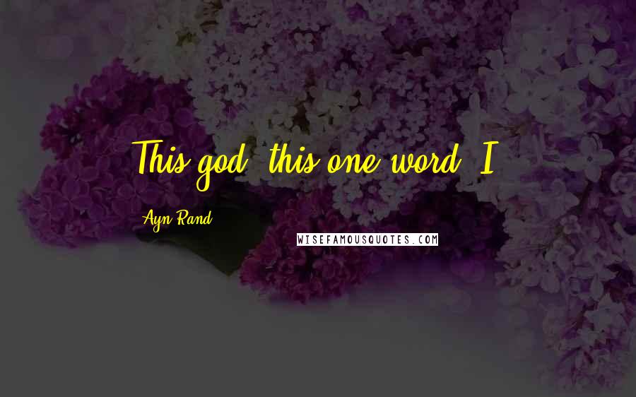 Ayn Rand Quotes: This god, this one word: I.