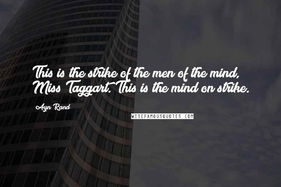 Ayn Rand Quotes: This is the strike of the men of the mind, Miss Taggart. This is the mind on strike.