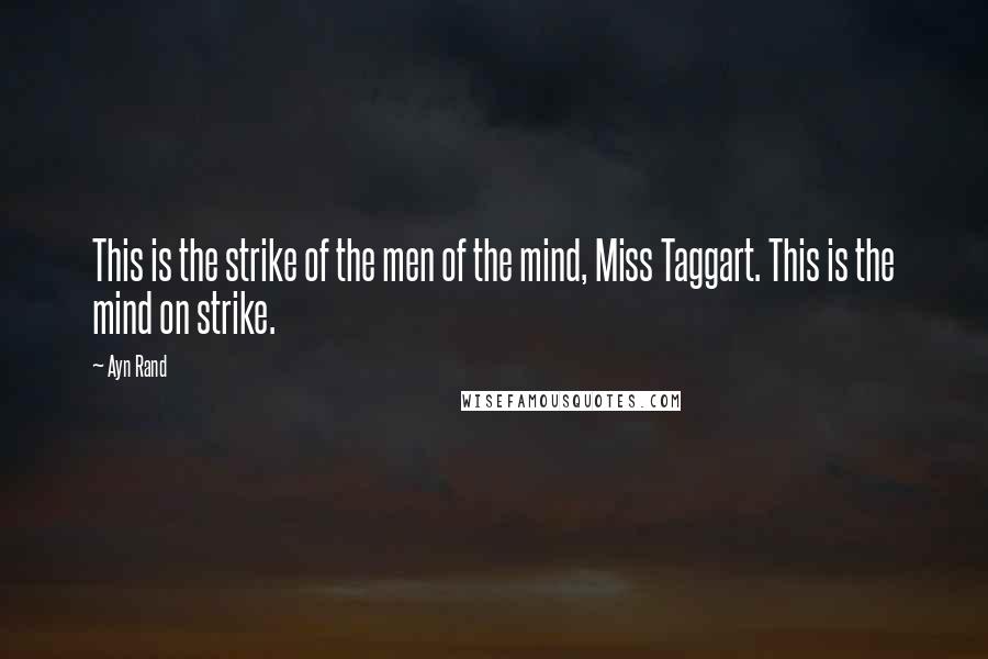 Ayn Rand Quotes: This is the strike of the men of the mind, Miss Taggart. This is the mind on strike.