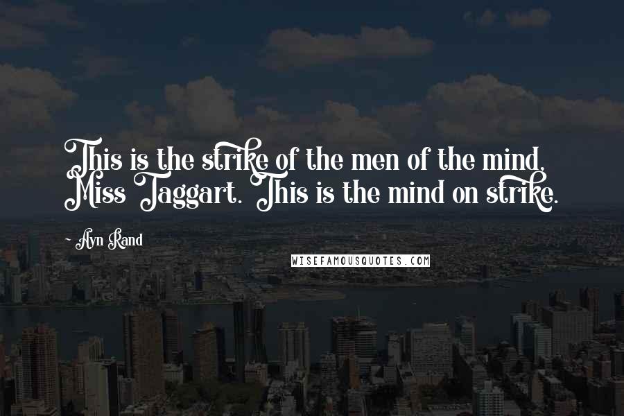 Ayn Rand Quotes: This is the strike of the men of the mind, Miss Taggart. This is the mind on strike.