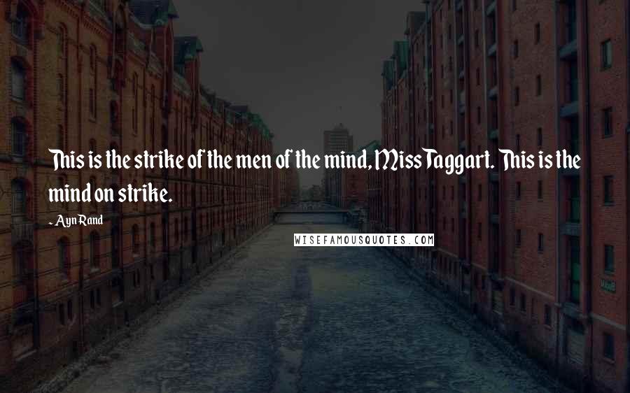 Ayn Rand Quotes: This is the strike of the men of the mind, Miss Taggart. This is the mind on strike.