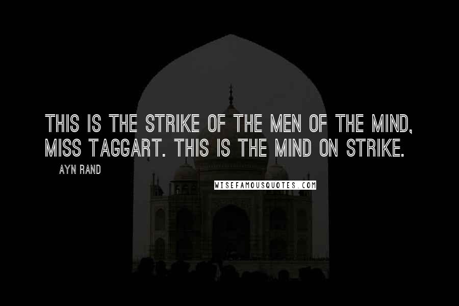 Ayn Rand Quotes: This is the strike of the men of the mind, Miss Taggart. This is the mind on strike.