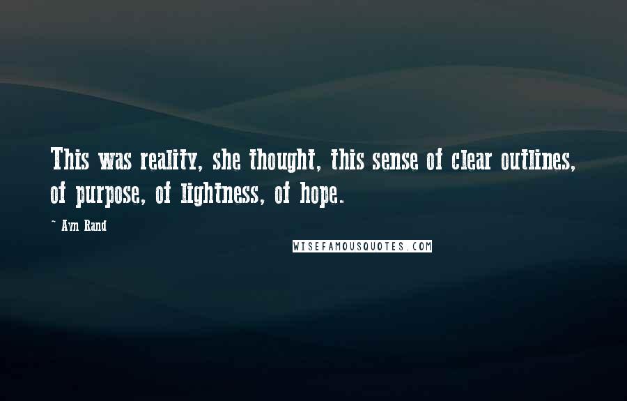 Ayn Rand Quotes: This was reality, she thought, this sense of clear outlines, of purpose, of lightness, of hope.