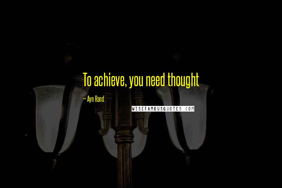 Ayn Rand Quotes: To achieve, you need thought