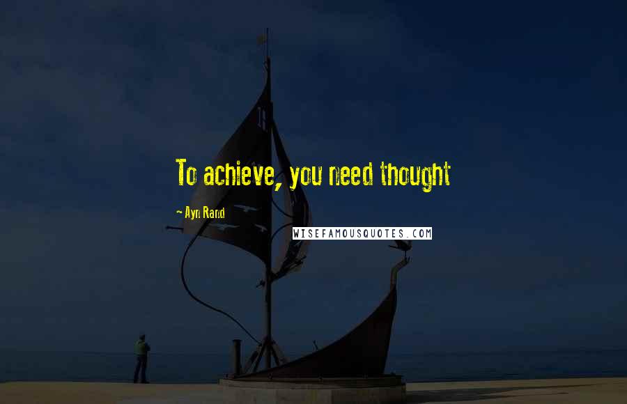 Ayn Rand Quotes: To achieve, you need thought