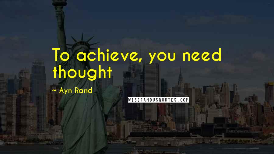 Ayn Rand Quotes: To achieve, you need thought