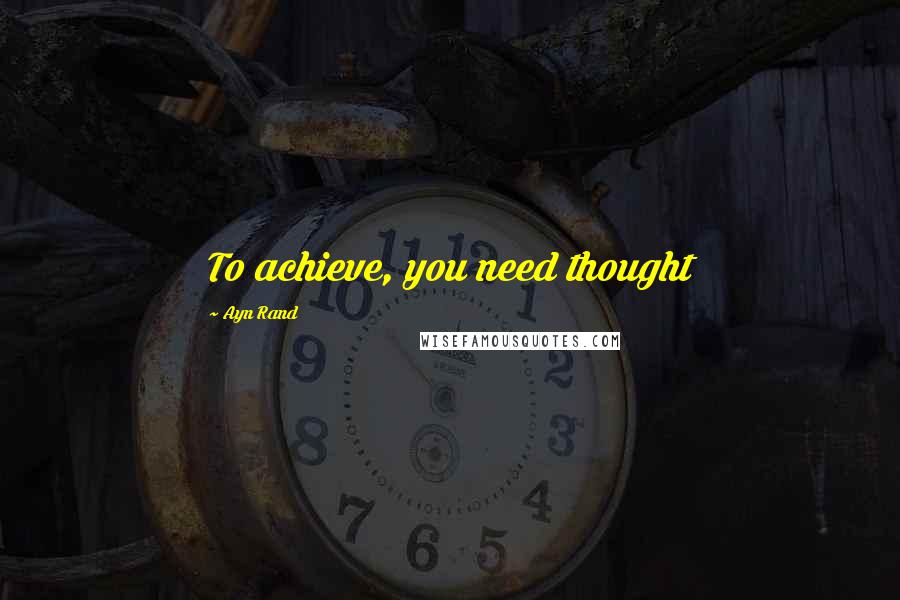 Ayn Rand Quotes: To achieve, you need thought