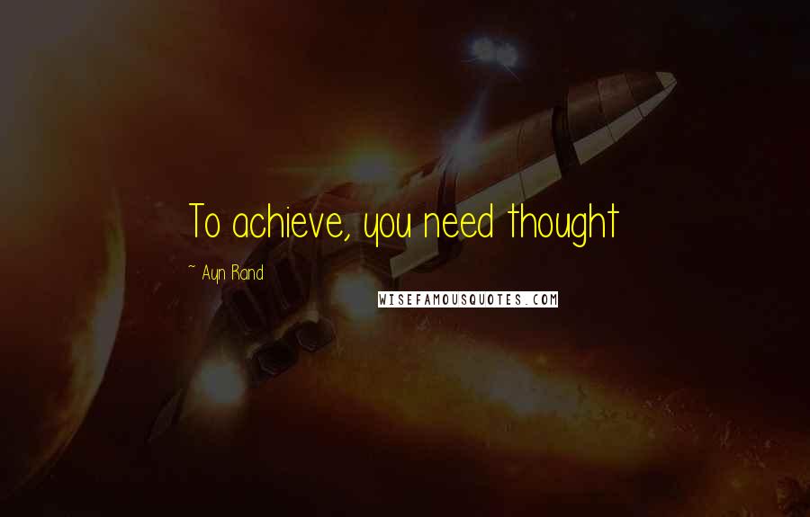 Ayn Rand Quotes: To achieve, you need thought