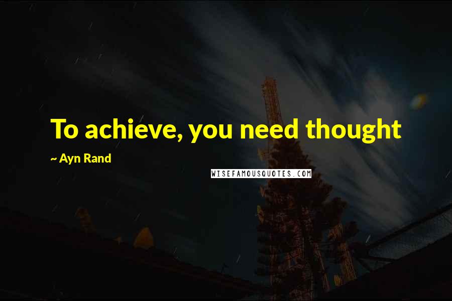 Ayn Rand Quotes: To achieve, you need thought