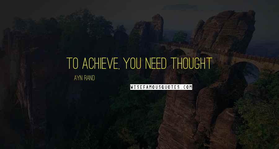 Ayn Rand Quotes: To achieve, you need thought