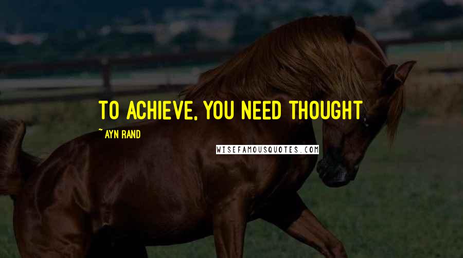 Ayn Rand Quotes: To achieve, you need thought