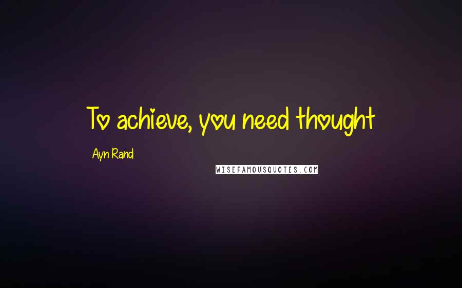 Ayn Rand Quotes: To achieve, you need thought