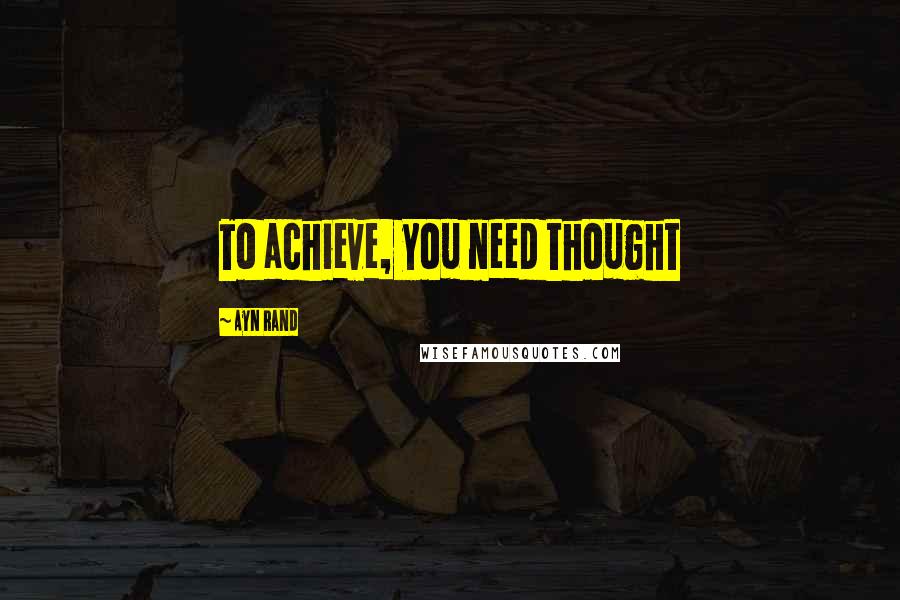 Ayn Rand Quotes: To achieve, you need thought