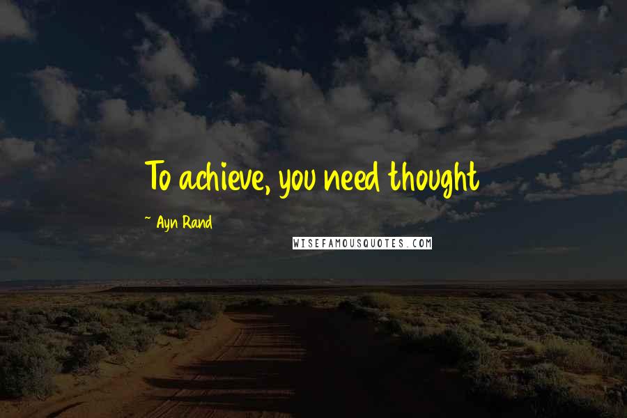 Ayn Rand Quotes: To achieve, you need thought