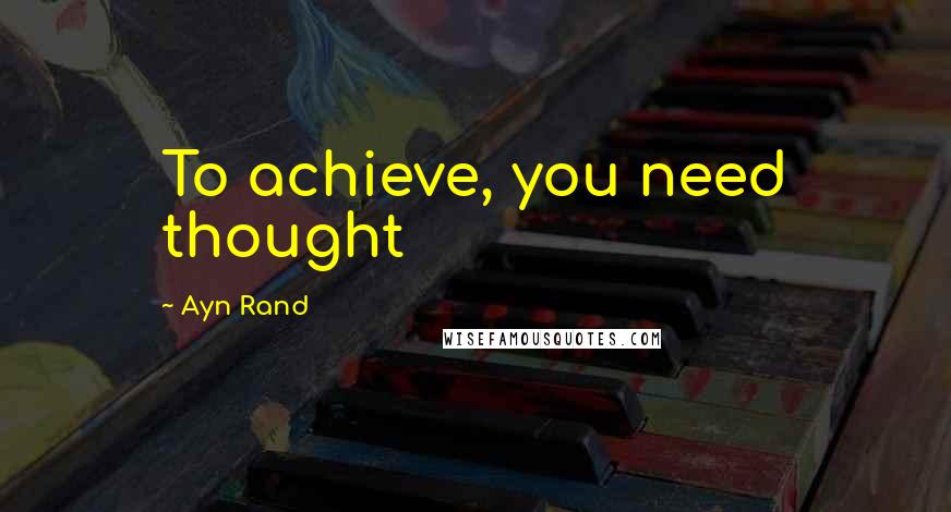 Ayn Rand Quotes: To achieve, you need thought